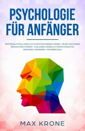 Psychologie für Anfänger: Emotionale Intelligenz, NLP & positives Denken lernen - Selbst das eigene Bewusstsein stärken - Loslassen, Grübeln stoppen & ... über Psychologie - positives Denken, Band 3)