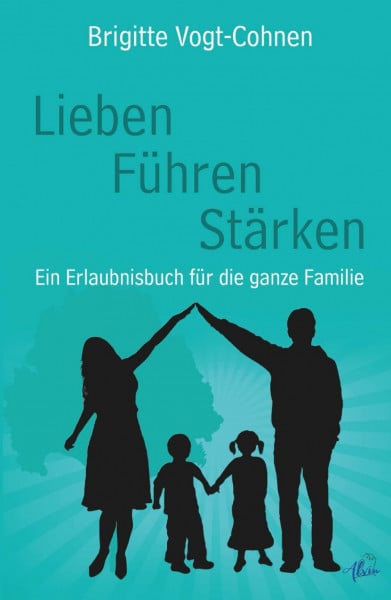 Lieben. Führen. Stärken.: Ein Erlaubnisbuch für die ganze Familie