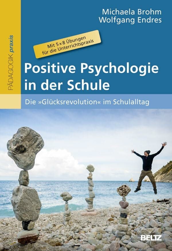 Positive Psychologie in der Schule: Die »Glücksrevolution« im Schulalltag. Mit 5 × 8 Übungen für die Unterrichtspraxis Positive Psychologie in der Schule: Die »Glücksrevolution« im Schulalltag. Mit 5 × 8 Übungen für die Unterrichtspraxis