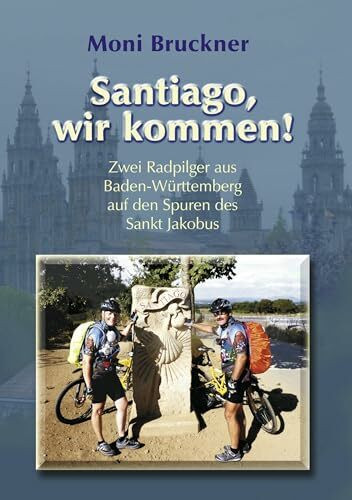Santiago, wir kommen!: Zwei Radpilger aus Baden-Württemberg auf den Spuren des Sankt Jakobus