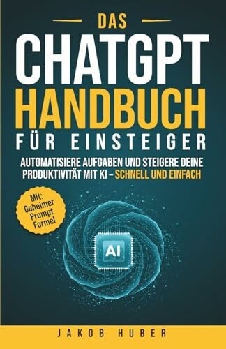 Das ChatGPT Handbuch für Einsteiger: Automatisiere Aufgaben und steigere deine Produktivität mit KI – schnell und einfach