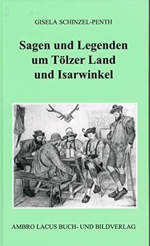 Sagen und Legenden um Tölzer Land und Isarwinkel: Gebiet um Jachenau, Lenggries, Tölz, Heilbrunn, Benediktbeuern, Kochel, Walchensee