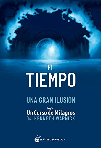 El tiempo una gran ilusión: Según Un Curso de Milagros El tiempo una gran ilusión: Según Un Curso de Milagros