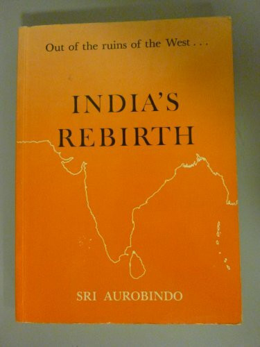 India's rebirth: Out of the ruins of the West : a selection from Sri Aurobindo's writings, talks and speeches