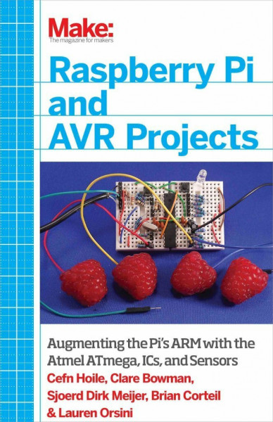 Make: Raspberry Pi and AVR Projects: Augmenting the Pi's ARM with the Atmel ATmega, ICs, and Sensors: Augment Your Pi With Analog ICs and the Chip That Powers Arduino (Make: Technology on Your Time)