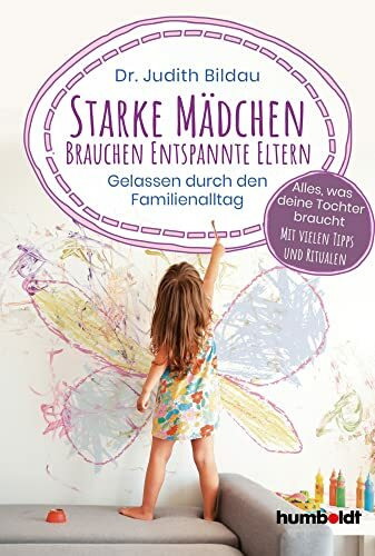 Starke Mädchen brauchen entspannte Eltern: Gelassen durch den Familienalltag. Alles, was deine Tochter braucht: Mit vielen Tipps und Ritualen