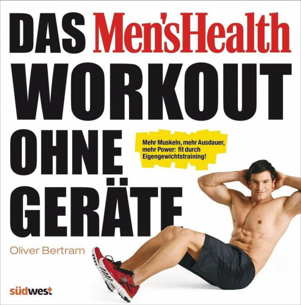 Das Men's Health Workout ohne Geräte: Mehr Muskeln, mehr Ausdauer, mehr Power: fit durch Eigengewichtstraining!