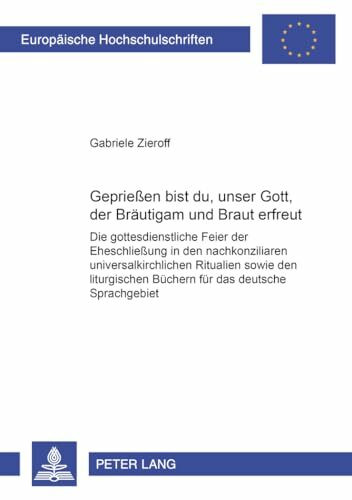 Gepriesen bist du, unser Gott, der Bräutigam und Braut erfreut!: Die gottesdienstliche Feier der Eheschließung in den nachkonziliaren ... Universitaires Européennes, Band 746)
