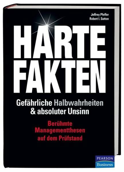 Harte Fakten, gefährliche Halbwahrheiten und absoluter Unsinn: Berühmte Managementthesen auf dem Prüfstand (Pearson Studium - Business)