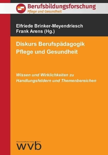 Diskurs Berufspädagogik Pflege und Gesundheit: Wissen und Wirklichkeiten zu Handlungsfeldern und Themenbereichen (Berufsbildungsforschung: Pflege und Gesundheit)