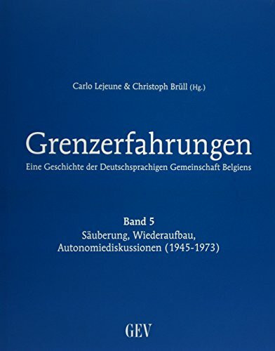 Grenzerfahrungen Band 5: Säuberung, Wiederaufbau, Autonomiediskussionen (1945-1973): Eine Geschichte der Deutschsprachigen Gemeinschaft Belgiens ... der Deutschsprachigen Gemeinschaft Belgiens)