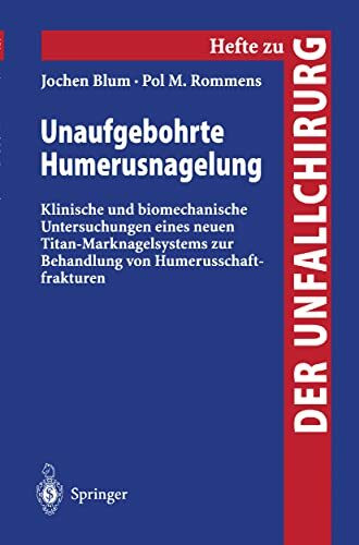 Unaufgebohrte Humerusnagelung: Klinische Und Biomechanische Untersuchungen Eines Neuen Titan-Marknagelsystems Zur Behandlung Von ... "Der Unfallchirurg", 279, Band 279)