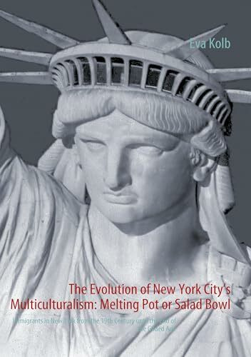 The Evolution of New York City’s Multiculturalism: Melting Pot or Salad Bowl: Immigrants in New York from the 19th Century until the End of the Gilded Age