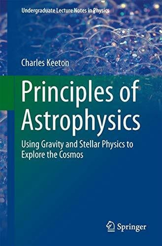 Principles of Astrophysics: Using Gravity and Stellar Physics to Explore the Cosmos (Undergraduate Lecture Notes in Physics)