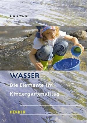 Wasser: Elemente im Kindergartenalltag. Kinderfragen und Sachinformationen, Geschichten und Lieder, Rollenspiele und Theater, Bauen und Spielen, Malen und Gestalten, Musik und Tanz
