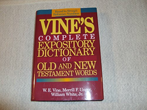 Vine's Complete Expository Dictionary of Old and New Testament Words: W.E. Vine ; Edited by Merrill F. Unger, William White, Jr