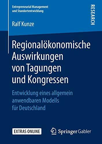 Regionalökonomische Auswirkungen von Tagungen und Kongressen: Entwicklung eines allgemein anwendbaren Modells für Deutschland (Entrepreneurial Management und Standortentwicklung)