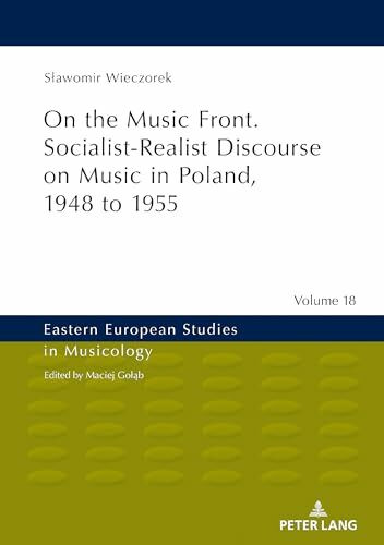 On the Music Front. Socialist-Realist Discourse on Music in Poland, 1948 to 1955 (Eastern European Studies in Musicology, Band 18)
