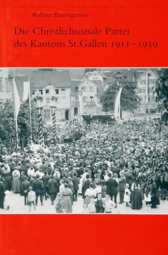 Die Christlichsoziale Partei des Kantons St. Gallen 1911-1939: St. Galler Arbeiterschaft und Angestellte zwischen Katholizismus und Sozialismus