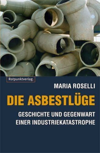 Die Asbestlüge: Geschichte und Gegenwart einer Industriekatastrophe: Das dunkelste Kapitel in der modernen Industriegeschichte