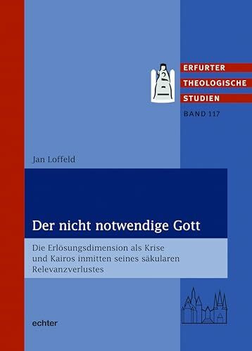 Der nicht notwendige Gott: Die Erlösungsdimension als Krise und Kairos inmitten seines säkularen Relevanzverlustes (Erfurter Theologische Studien)