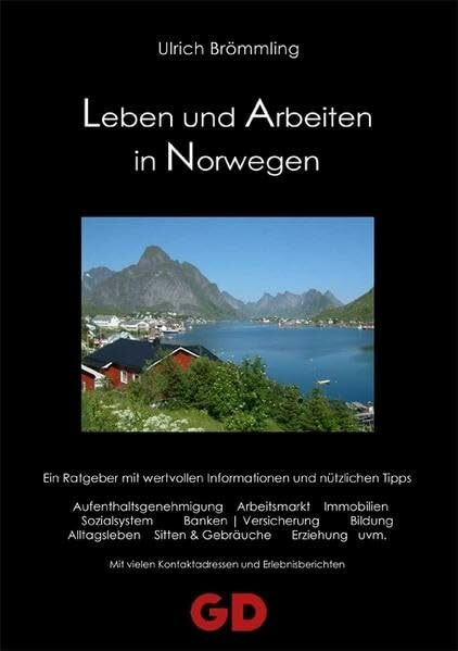 Leben und Arbeiten in Norwegen: Ein Ratgeber mit wertvollen Informationen und nützlichen Tipps: Aufenthaltsgenehmigungen, Arbeitsmarkt, Immobilien, ... vielen Kontaktadressen und Erlebnisberichten