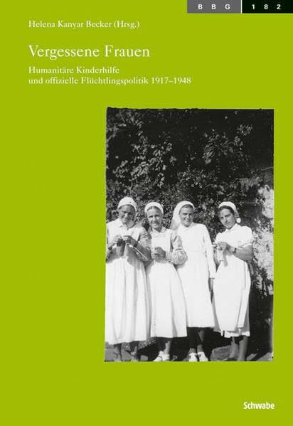 Vergessene Frauen: Humanitäre Kinderhilfe und offizielle Flüchtlingspolitik 1917-1948 (Basler Beiträge zur Geschichtswissenschaft)