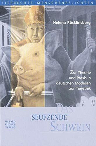 Das seufzende Schwein. Zur Theorie und Praxis in deutschen Modellen zur Tierethik (Tierrechte - Menschenpflichten)