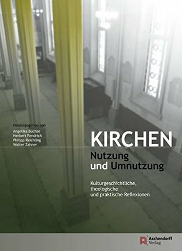 Kirchen - Nutzung und Umnutzung: Kulturgeschichtliche, theologische und praktische Reflexionen