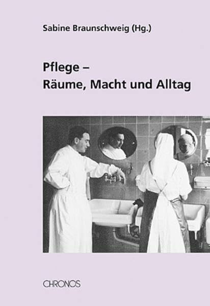 Pflege - Räume, Macht und Alltag: Beiträge zur Geschichte der Pflege