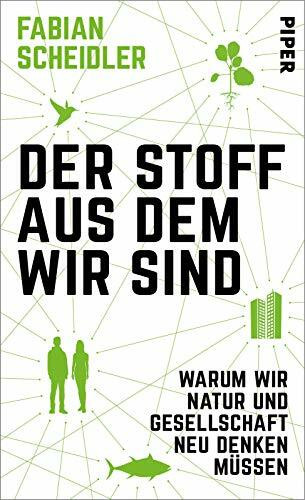 Der Stoff, aus dem wir sind: Warum wir Natur und Gesellschaft neu denken müssen