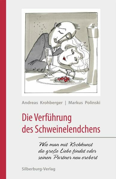 Die Verführung des Schweinelendchens: Wie man mit Kochkunst die große Liebe findet oder seinen Partner neu erobert