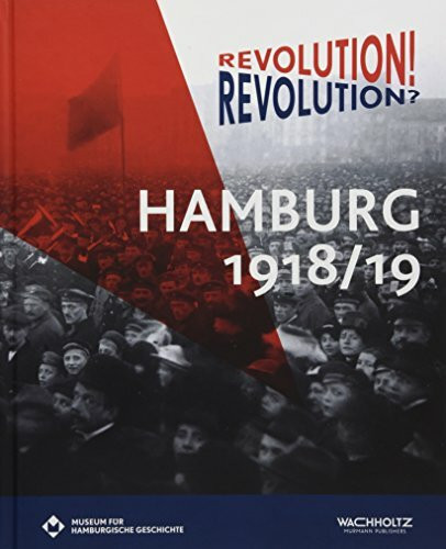 Revolution! Revolution? Hamburg 1918/19: Buch zur gleichnamigen Sonderausstellung des Museums für Hamburgische Geschichte