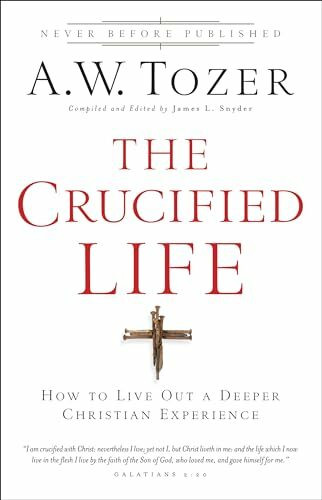 Crucified Life: How To Live Out A Deeper Christian Experience