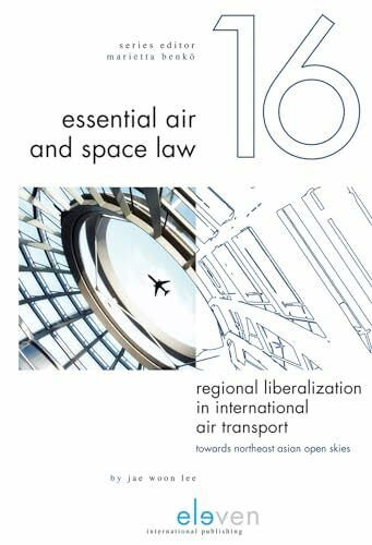 Regional Liberalization in International Air Transport: Towards Northeast Asian Open Skies: Towards Northeast Asian Open Skies Volume 16 (Essential Air and Space Law, Band 16)