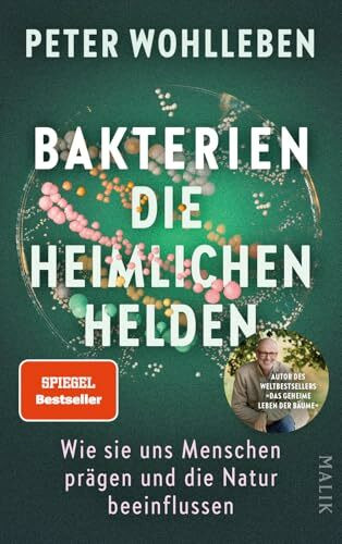 Bakterien – die heimlichen Helden: Wie sie uns Menschen prägen und die Natur beeinflussen | Das neue, bahnbrechende Buch vom Autor des Weltbestsellers »Das geheime Leben der Bäume«