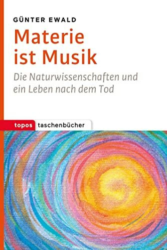 Materie ist Musik: Die Naturwissenschaften und ein Leben nach dem Tod (Topos Taschenbücher)