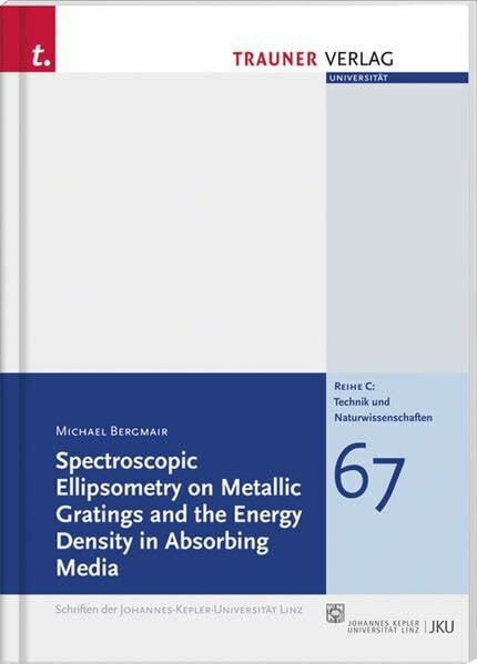 Spectroscopic Ellipsometry on Metallic Gratings and the Energy Density in Absorbing Media (Schriftenreihe der Johannes-Kepler-Universität Linz / Reihe C: Technik und Naturwissenschaften)