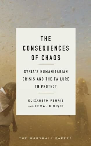 The Consequences of Chaos: Syria?s Humanitarian Crisis and the Failure to Protect (The Marshall Papers)