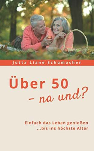 Über 50 - na und?: Einfach das Leben genießen ...bis ins höchste Alter