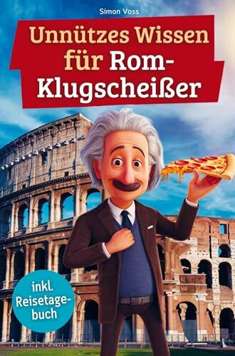 Unnützes Wissen für Rom-Klugscheißer: 222 lustige & skurrile Fakten, die du nie wissen wolltest, aber lieben wirst - das ideale Geschenk für echte Rom-Liebhaber (inkl. Reisetagebuch)