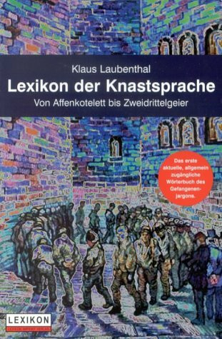 Lexikon der Knastsprache - von Affenkotelett bis Zweidrittelgeier. Das erste aktuelle und allgemein zugängliche Wörterbuch des Gefangenenjargons