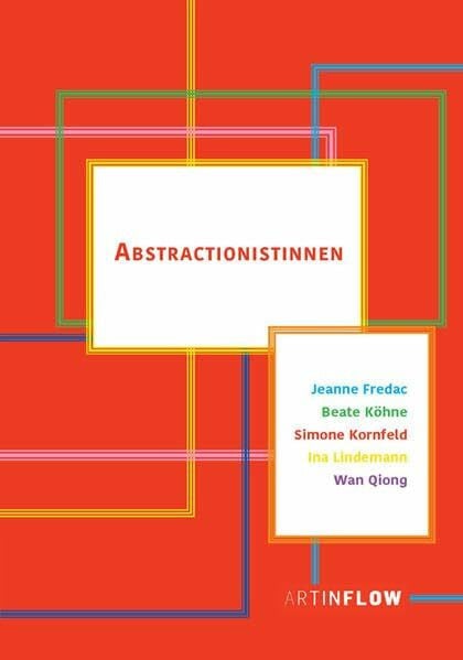 Abstractionistinnen: Jeanne Fredac, Beate Köhne, Simone Kornfeld, Ina Lindemann, Wan Qiong