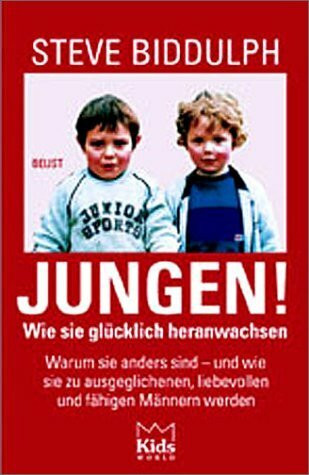 Jungen! Wie sie glücklich heranwachsen. Warum sie anders sind - und wie sie zu ausgeglichenen, liebevollen und fähigen Männern werden