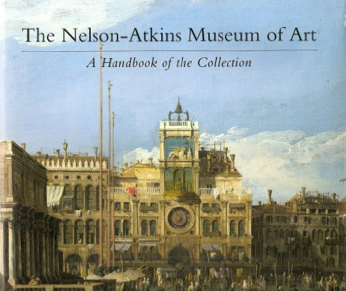 The Nelson-Atkins Museum of Art: A Handbook of the Collection: A Hand-book to the Collection