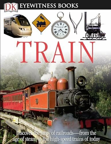 DK Eyewitness Books: Train: Discover the Story of Railroads—from the Age of Steam to the High-Speed Trains o DK Eyewitness Books: Train: Discover the Story of Railroads—from the Age of Steam to the High-Speed Trains o