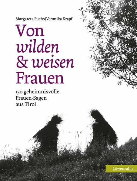 Von wilden und weisen Frauen: 150 geheimnisvolle Frauen-Sagen aus Tirol