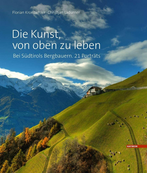 Die Kunst, von oben zu leben: Bei Südtirols Bergbauern. 21 Porträts