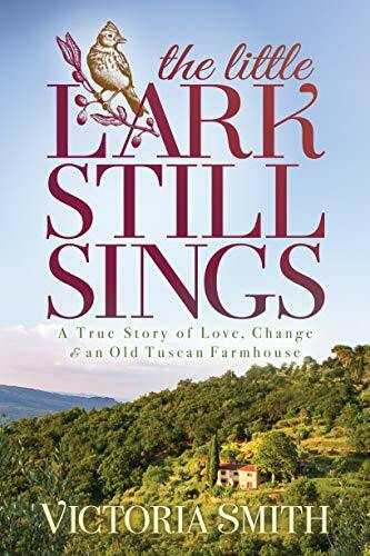 Little Lark Still Sings: A True Story of Love, Change & an Old Tuscan Farmhouse