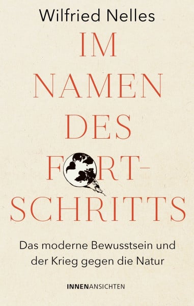Im Namen des Fortschritts: Das moderne Bewusstsein und der Krieg gegen die Natur